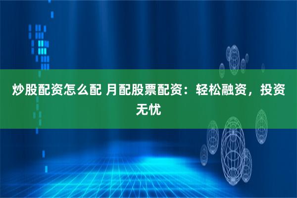 炒股配资怎么配 月配股票配资：轻松融资，投资无忧