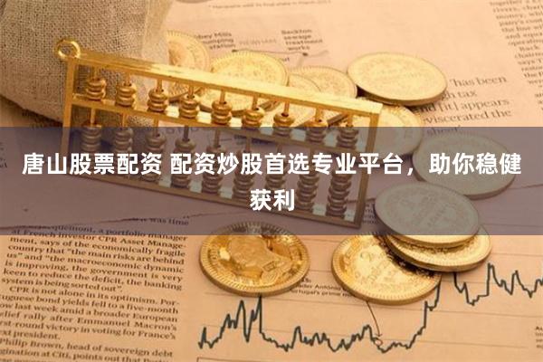 唐山股票配资 配资炒股首选专业平台，助你稳健获利