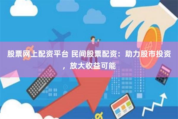 股票网上配资平台 民间股票配资：助力股市投资，放大收益可能