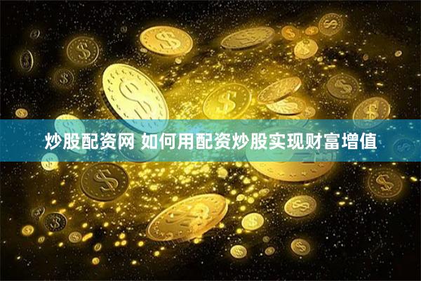 炒股配资网 如何用配资炒股实现财富增值