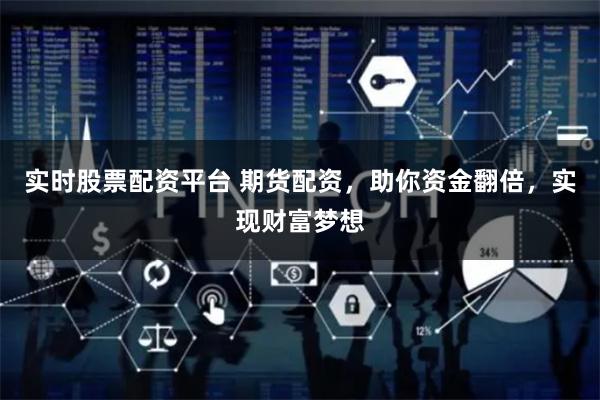 实时股票配资平台 期货配资，助你资金翻倍，实现财富梦想