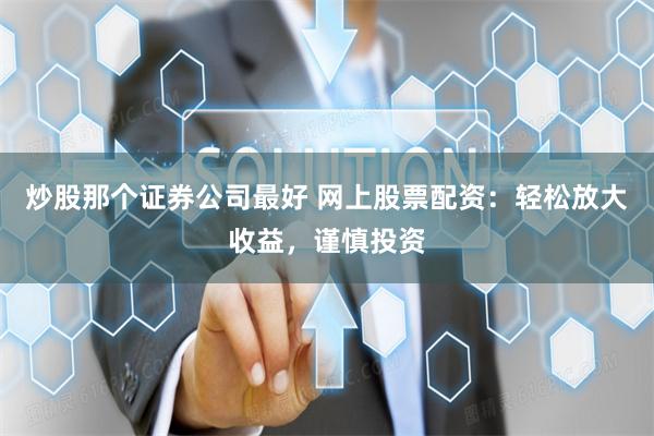 炒股那个证券公司最好 网上股票配资：轻松放大收益，谨慎投资