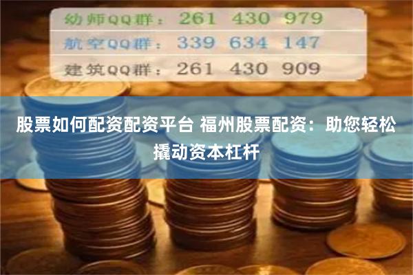 股票如何配资配资平台 福州股票配资：助您轻松撬动资本杠杆