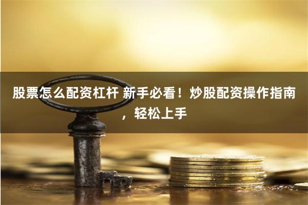 股票怎么配资杠杆 新手必看！炒股配资操作指南，轻松上手