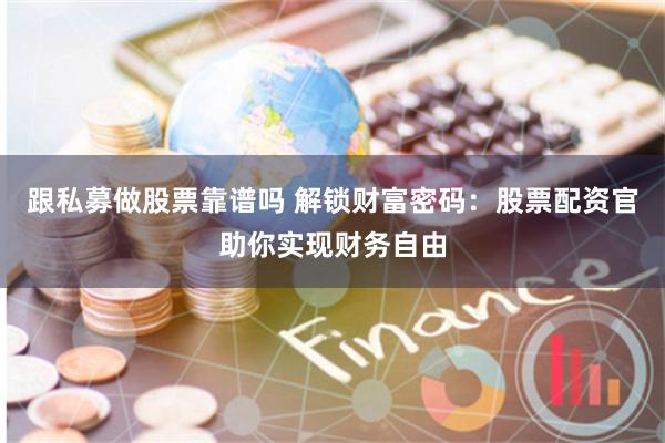 跟私募做股票靠谱吗 解锁财富密码:股票配资官助你实现财务自由
