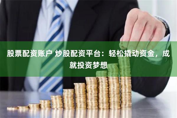 股票配资账户 炒股配资平台:轻松撬动资金,成就投资梦想