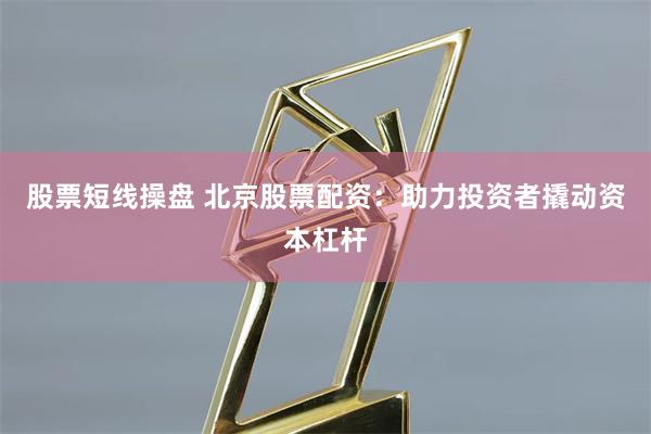 股票短线操盘 北京股票配资:助力投资者撬动资本杠杆
